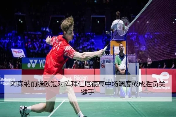 阿森纳前瞻欧冠对阵拜仁厄德高中场调度或成胜负关键手