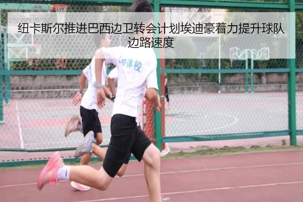 纽卡斯尔推进巴西边卫转会计划埃迪豪着力提升球队边路速度